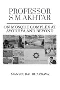 PROFESSOR SM AKHTAR : ON MOSQUE COMPLEX AT AYODHYA AND BEYOND