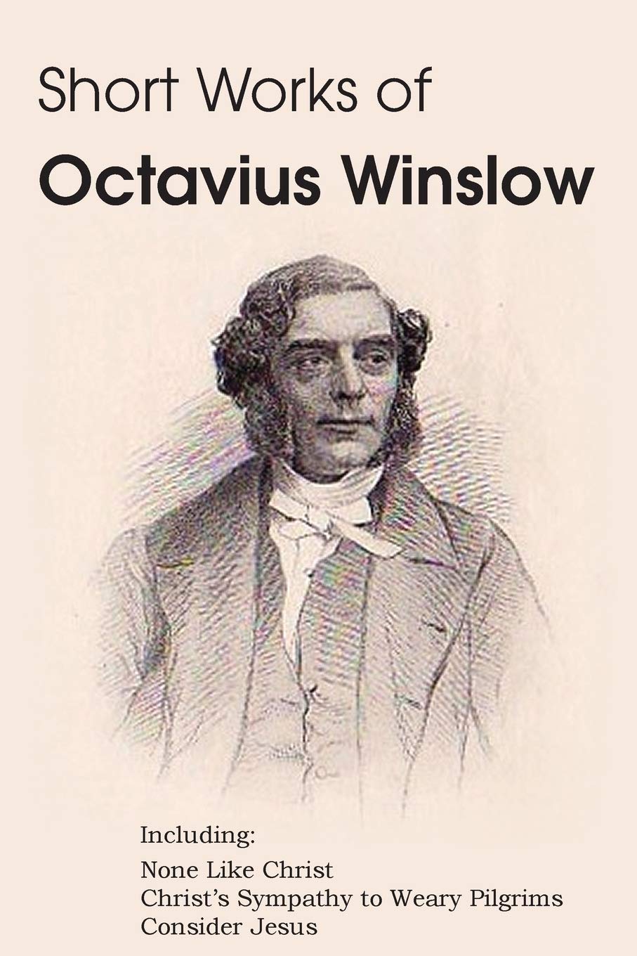 Short Works Of Octavius Winslow  None Like Christ, ChristS Sympathy To Weary Pilgrims, Consider Jesus