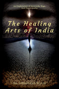 The Healing Arts Of India : An Exploration Of Ayurveda, Yoga, And Naturopathy
