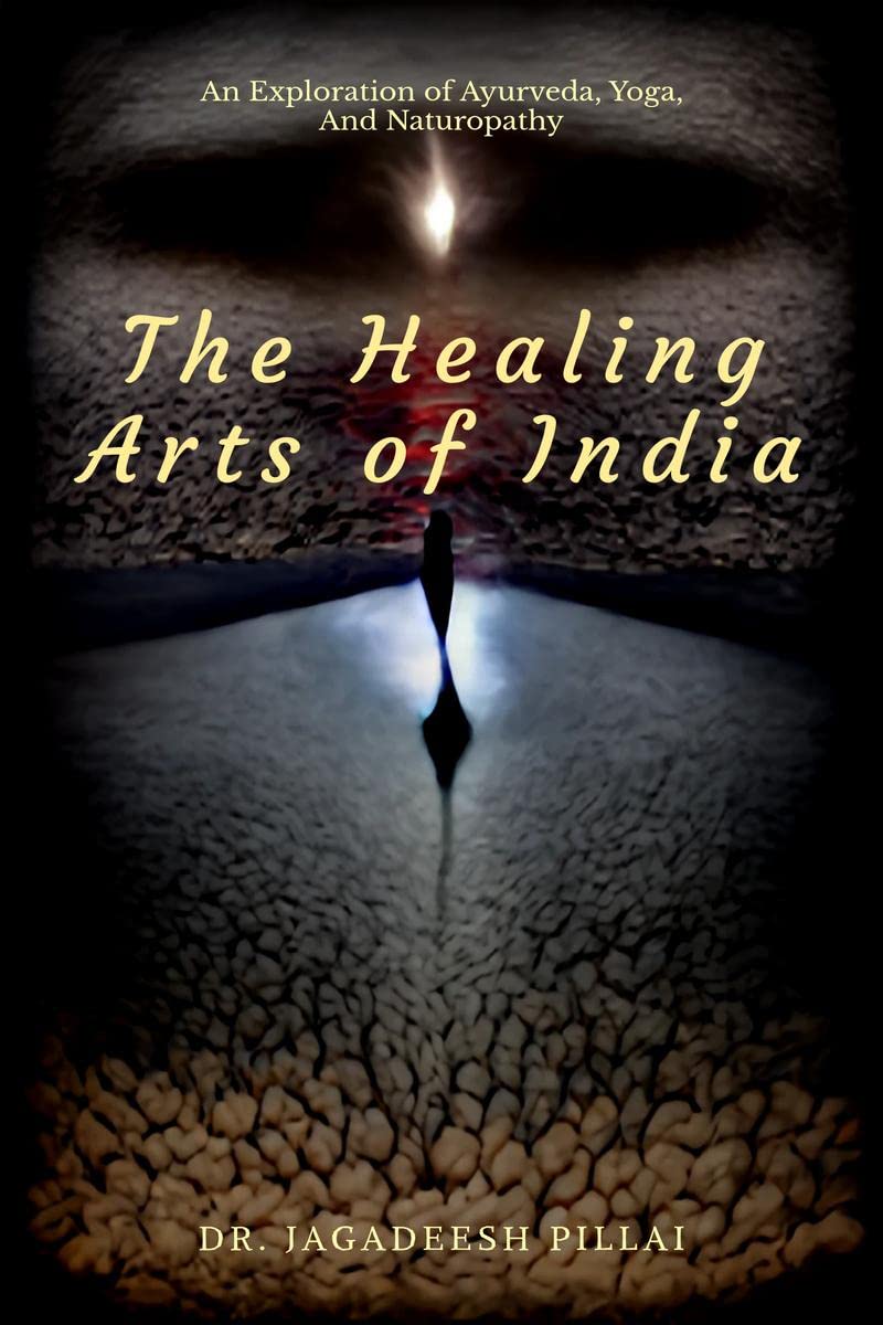 The Healing Arts Of India : An Exploration Of Ayurveda, Yoga, And Naturopathy