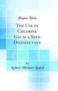 The Use of Chlorine Gas as a Seed Disinfectant (Classic Reprint)
