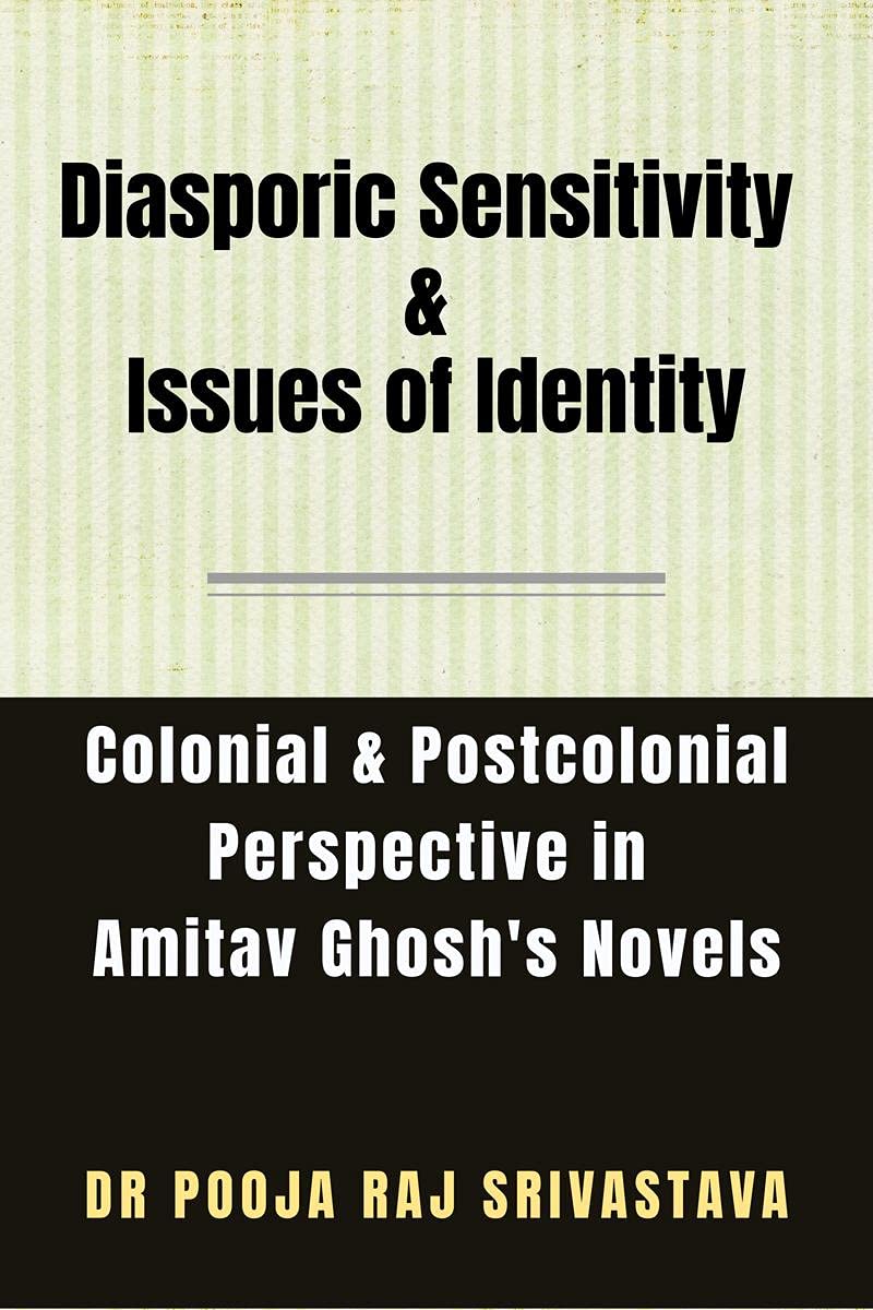 Diasporic Sensitivity & Issues Of Identity: A Colonial & Postcolonial Perspective In Amitav GhoshS Novels