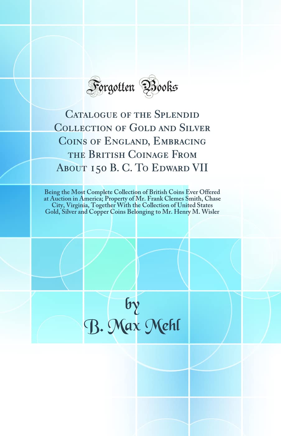 Catalogue of the Splendid Collection of Gold and Silver Coins of England, Embracing the British Coinage From About 150 B. C. To 