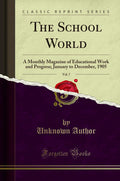 The School World, Vol. 7: A Monthly Magazine of Educational Work and Progress; January to December, 1905 (Classic Reprint)
