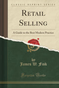 Retail Selling: A Guide To The Best Modern Practice (Classic Reprint)