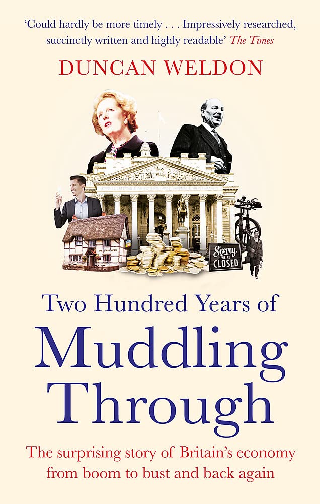 TWO HUNDRED YEARS OF MUDDLING THROUGH: THE SURPRISING STORY OF BRITAINS ECONOMY FROM BOOM TO BUST A