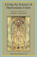 Living the Science of Harmonious Union: Principles and Practice of Patanjalis Yoga Sastra