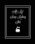 All My Soap Making Shit Journal: Write & Track Favorite Recipes, Recipe Notebook, Log Essential Oils Used, Record Process Notes,
