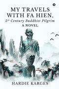 My Travels with Fa Hien, 5th Century Buddhist Pilgrim : A Novel