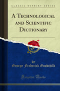 A Technological and Scientific Dictionary (Classic Reprint)