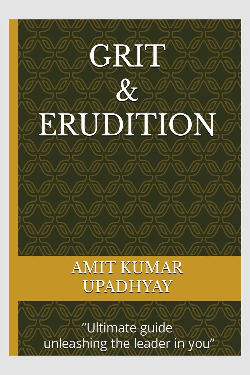 GRIT AND ERUDITION : Ultimate guide unleashing the leader in you