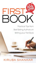 FIRST BOOK: Practical Tips from Bestselling Authors on Writing Your First Book Kiruba Shankar