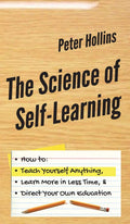 The Science of SelfLearning: How to Teach Yourself Anything, Learn More in Less Time, and Direct Your Own Education