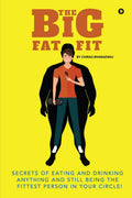 The Big Fat Fit : Secrets Of Eating And Drinking Anything And Still Being The Fittest Person In Your Circle!