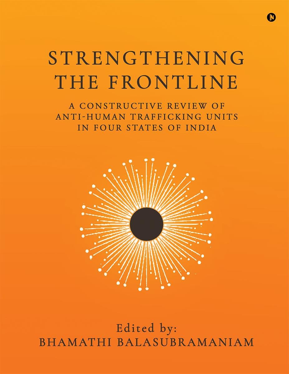 STRENGTHENING THE FRONTLINE: A CONSTRUCTIVE REVIEW OF ANTI HUMAN TRAFFICKING UNITS IN FOUR STATES OF INDIA
