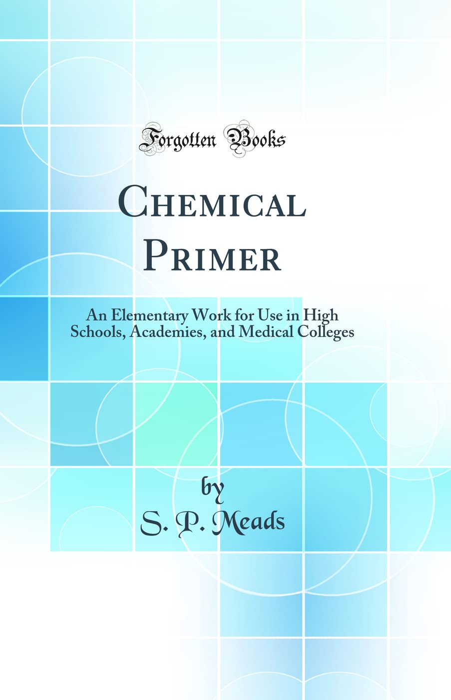 Chemical Primer: An Elementary Work for Use in High Schools, Academies, and Medical Colleges (Classic Reprint)