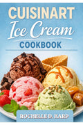 CUISINART Ice Cream COOKBOOK: 35 Handcrafted Recipes for Every Craving From Classic Scoops to Gourmet Creations