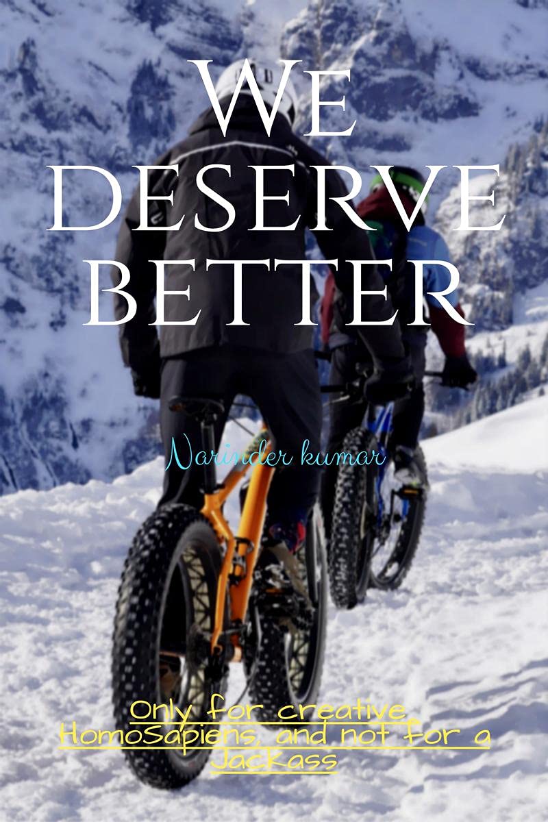 We Deserve Better : Only For Creative Homo Sapiens And Not For A Jackass.
