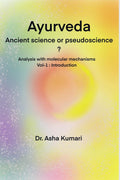 Ayurveda Ancient Science or Pseudoscience ? : Analysis with molecular mechanisms, Vol 1 Introduction
