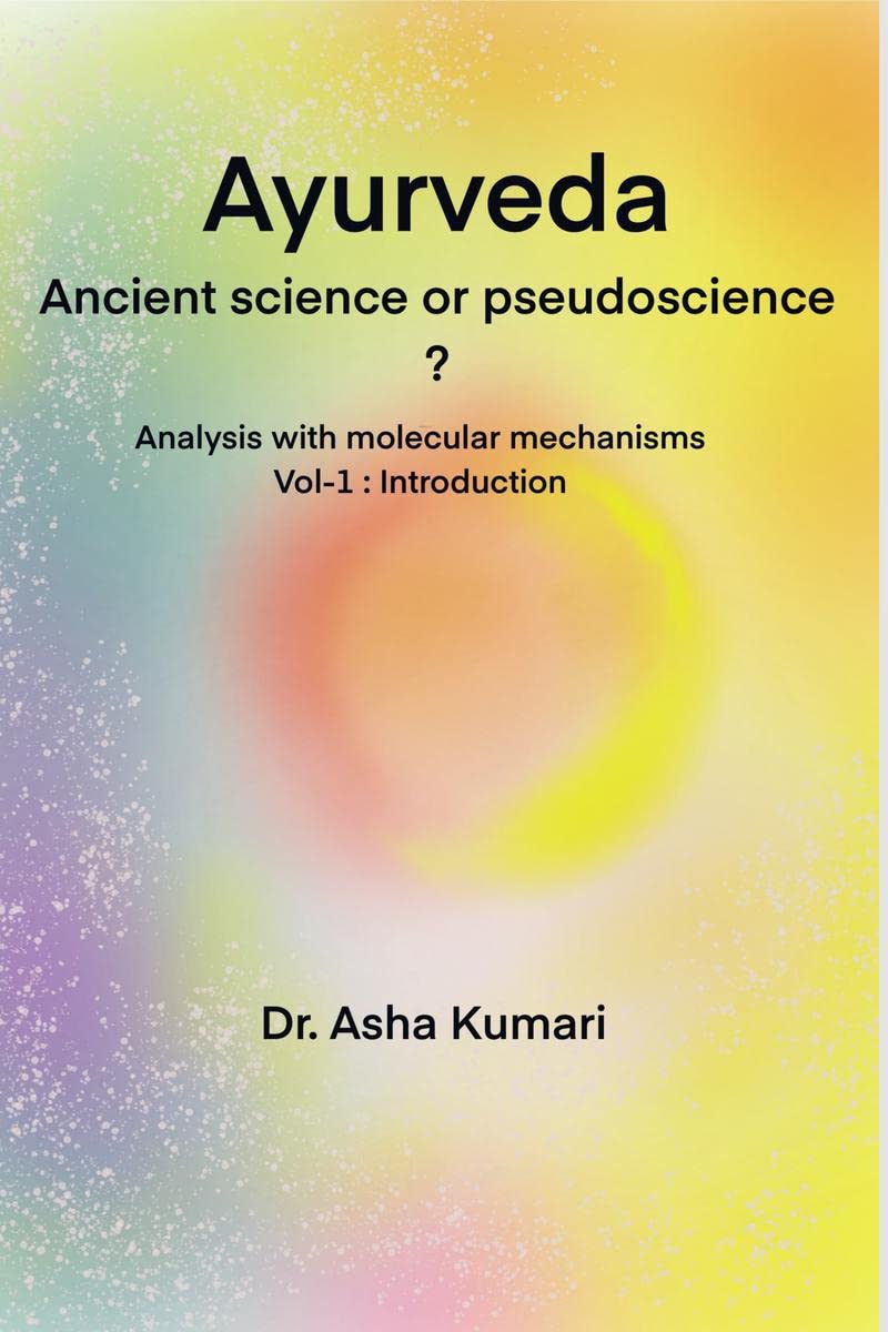 Ayurveda Ancient Science or Pseudoscience ? : Analysis with molecular mechanisms, Vol 1 Introduction