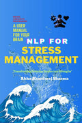 NLP FOR STRESS MANAGEMENT A User Manual For Your Brain : Transforming Everyday Strains into Strengths