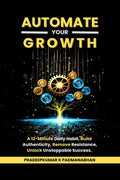 Automate Your Growth: A 12Minute Daily Habit to Build Authenticity, Remove Resistance, Unlock Unstoppable Success
