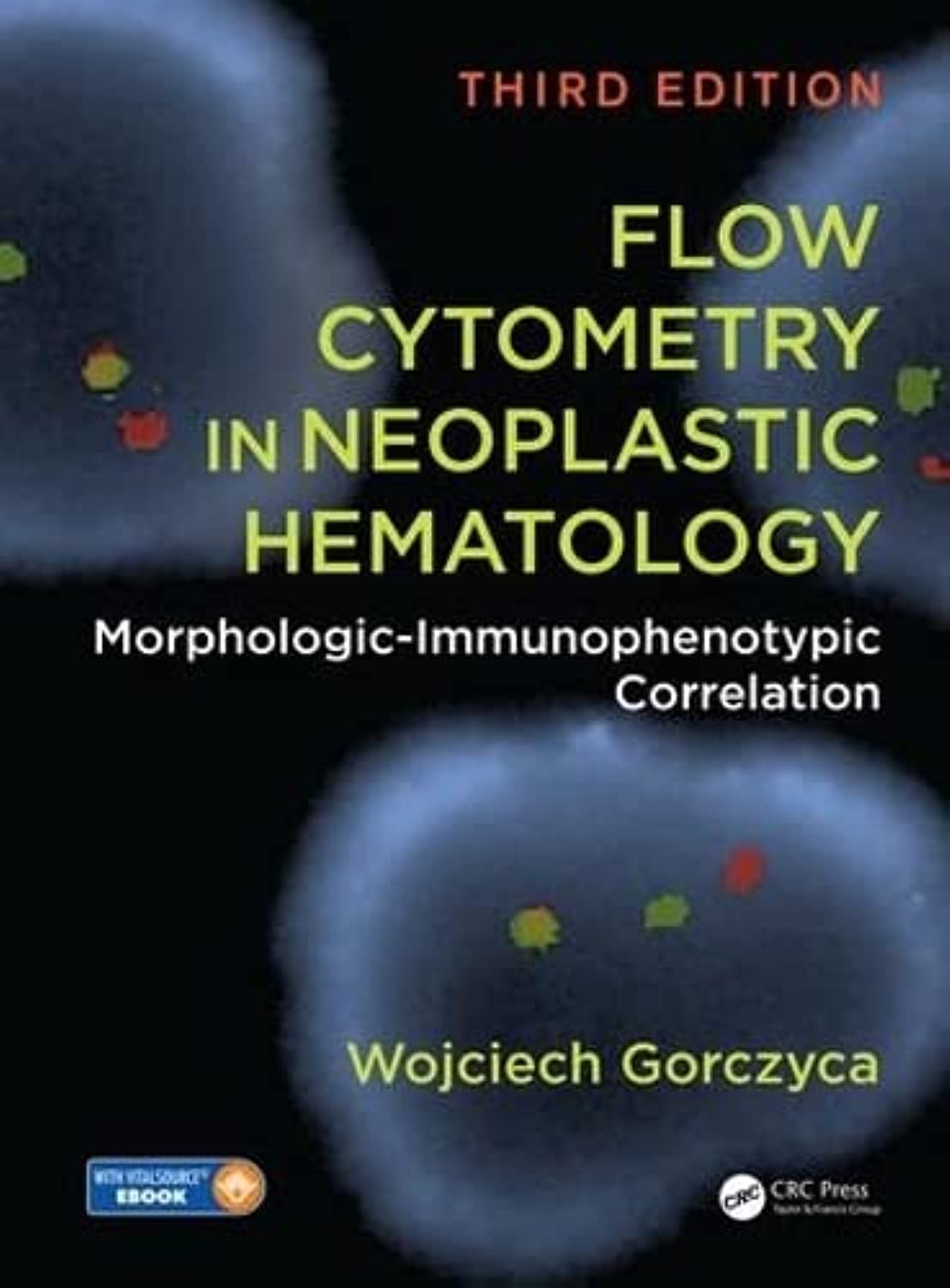 Flow Cytometry in Neoplastic Hematology: MorphologicImmunophenotypic Correlation, Third Edition