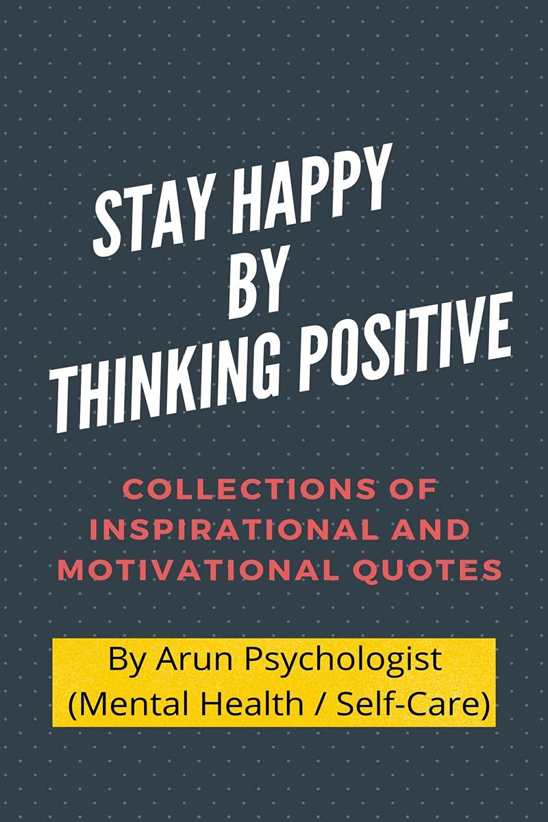 STAY HAPPY BY THINKING POSITIVE: COLLECTIONS OF INSPIRATIONAL AND MOTIVATIONAL QUOTES