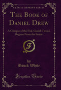 The Book Of Daniel Drew: A Glimpse Of The FiskGouldTweed, Regime From The Inside (Classic Reprint)