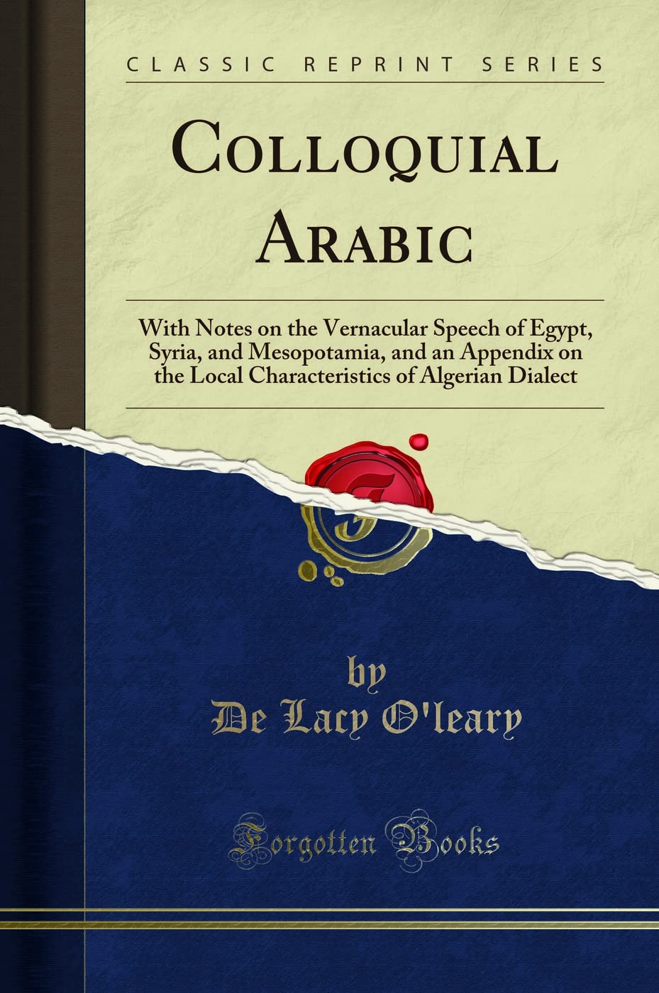 Colloquial Arabic: With Notes on the Vernacular Speech of Egypt, Syria, and Mesopotamia, and an Appendix on the Local Characteri