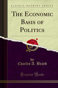 The Economic Basis of Politics (Classic Reprint)