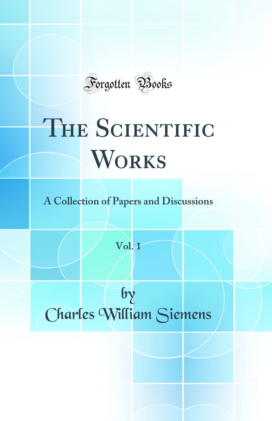 The Scientific Works, Vol. 1: A Collection of Papers and Discussions (Classic Reprint)