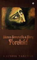 Silence Severed to a Story Foretold : A ballad of Poetic philosophy, poetry, short story, and paintings.