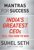 Mantras for Success: Indias Greatest CEOs tell you how to Win