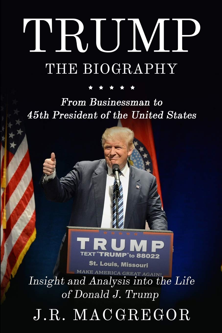 Trump  The Biography: From Businessman to 45th President of the United States: Insight and Analysis into the Life of Donald J. 