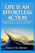LIFE IS AN EFFORTLESS ACTION : Embracing Effortless Action as the Pathway to Serenity, Success, and SelfActualization