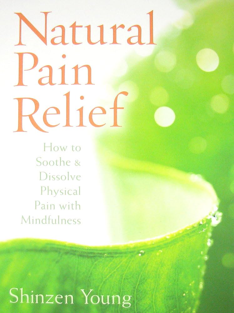 Natural Pain Relief: How to Soothe and Dissolve Physical Pain with Mindfulness