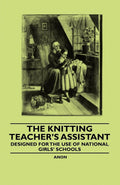 The Knitting Teachers Assistant  Designed for the use of National Girls Schools