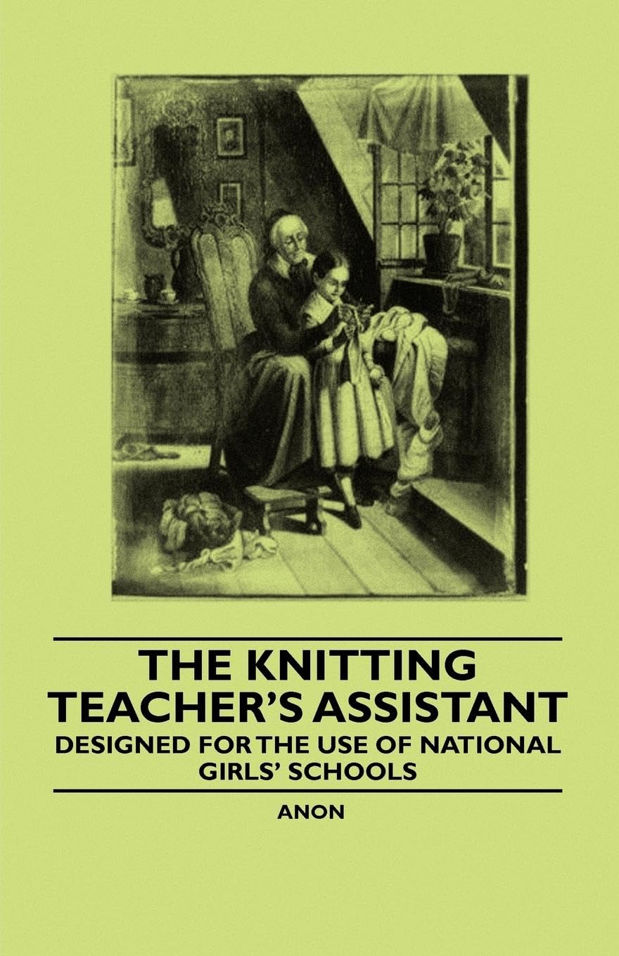 The Knitting Teachers Assistant  Designed for the use of National Girls Schools