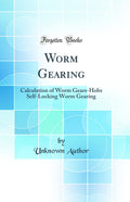 Worm Gearing: Calculation of Worm GearsHobs SelfLocking Worm Gearing (Classic Reprint)