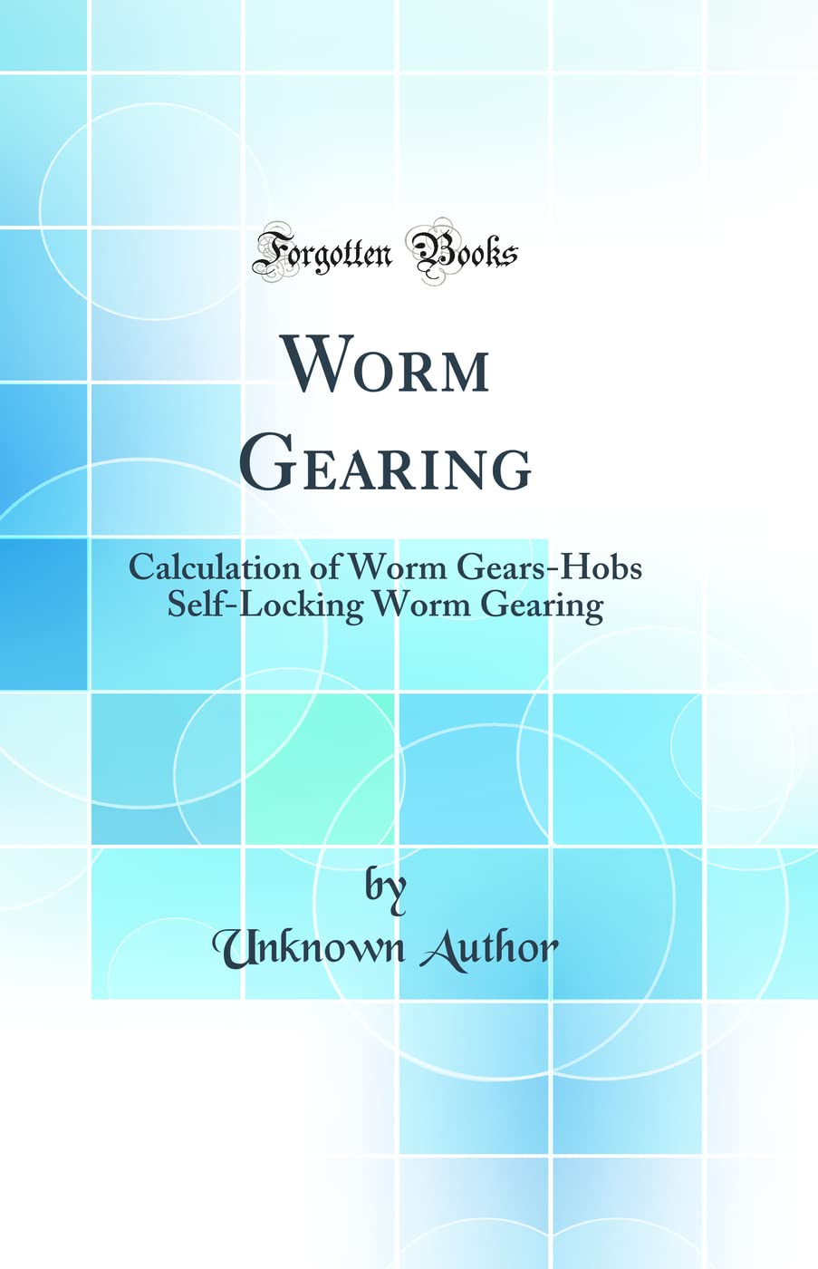 Worm Gearing: Calculation of Worm GearsHobs SelfLocking Worm Gearing (Classic Reprint)
