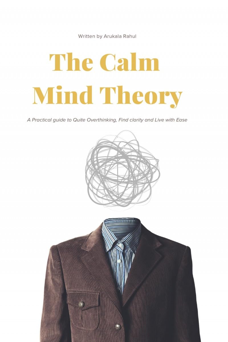 The Calm Mind Theory: A Practical guide to Quite Overthinking, Find clarity and Live with Ease