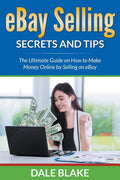 Ebay Selling Secrets And Tips: The Ultimate Guide On How To Make Money Online By Selling On Ebay