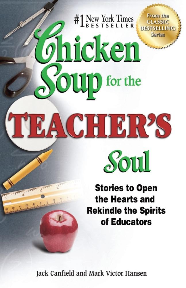 Chicken Soup for the Teachers Soul: Stories to Open the Hearts and Rekindle the Spirits of Educators (Chicken Soup for the Soul