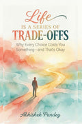 Life is a Series of TradeOffs: Why Every Choice Costs You Something  and Thats Okay