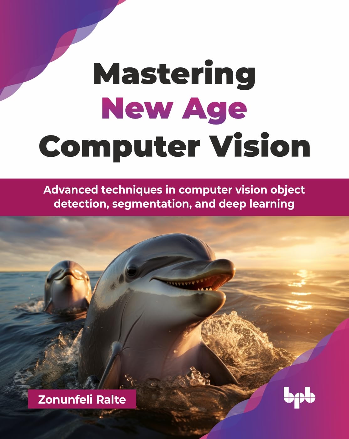 Mastering New Age Computer Vision: Advanced Techniques In Computer Vision Object Detection, Segmentation, And Deep Learning