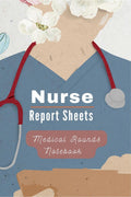 Medical Rounds LogBook with Nurse Report Sheets : Medical and Physical History Logbook for Medical Students, Nurses & Physician 