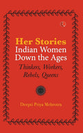 HERSTORIESINDIAN WOMEN DOWN THE AGES: THINKERS, WORKERS, REBELS, QUEENS