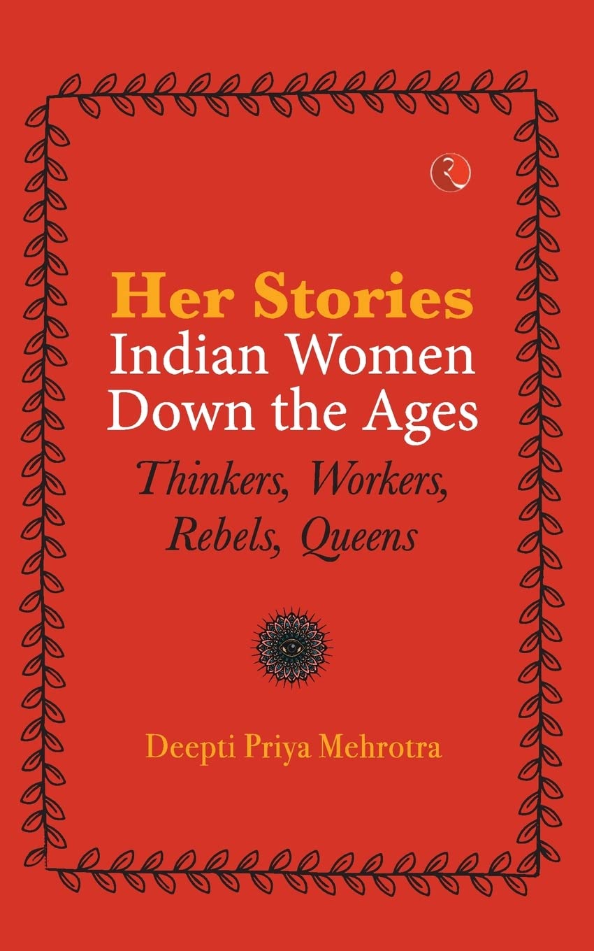 HERSTORIESINDIAN WOMEN DOWN THE AGES: THINKERS, WORKERS, REBELS, QUEENS