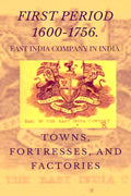EAST INDIA COMPANY IN INDIA : FIRST PERIOD ( 1600  1756 ) TOWNS, FORTRESSES, AND FACTORIES